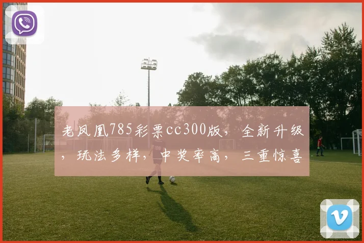 老凤凰785彩票cc300版，全新升级，玩法多样，中奖率高，三重惊喜，不容错过，速来体验