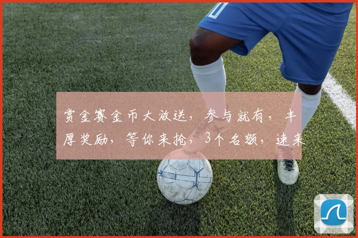 赏金赛金币大放送，参与就有，丰厚奖励，等你来抢，3个名额，速来逗乐