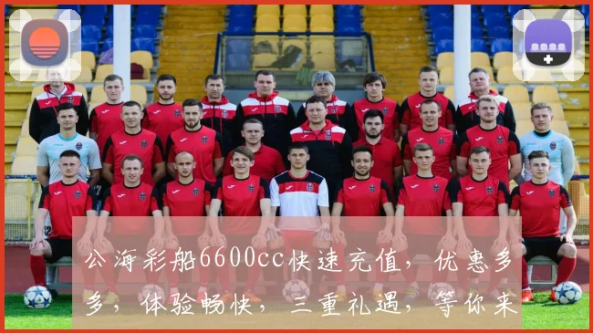 公海彩船6600cc快速充值，优惠多多，体验畅快，三重礼遇，等你来拿，错过再无