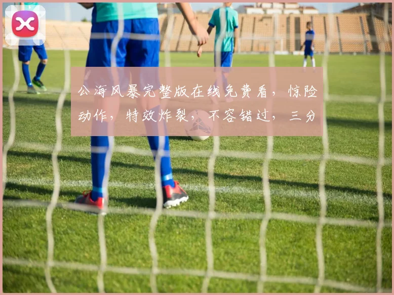 公海风暴完整版在线免费看，惊险动作，特效炸裂，不容错过，三分钟内必看