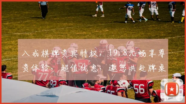 八戒棋牌贵宾特权，19.8元畅享尊贵体验，超值优惠，邀您共赴牌桌盛宴，惊喜连连