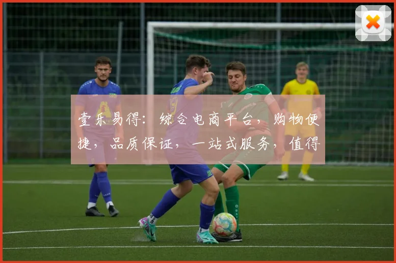 壹乐易得：综合电商平台，购物便捷，品质保证，一站式服务，值得信赖，三重保障。