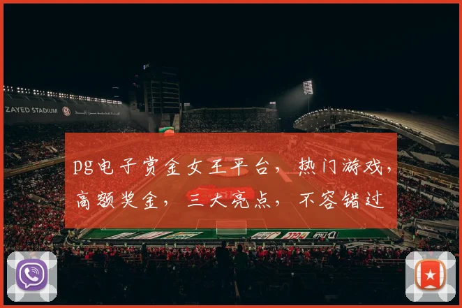 pg电子赏金女王平台，热门游戏，高额奖金，三大亮点，不容错过
