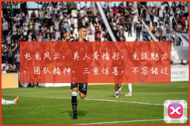 电竞风云，真人秀精彩，竞技魅力，团队精神，三重惊喜，不容错过