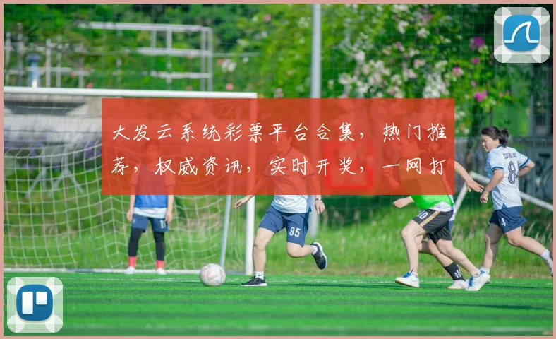大发云系统彩票平台合集，热门推荐，权威资讯，实时开奖，一网打尽，玩转彩市