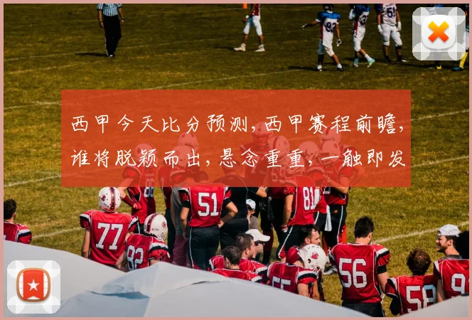 西甲今天比分预测,西甲赛程前瞻,谁将脱颖而出,悬念重重,一触即发,敬请期待
